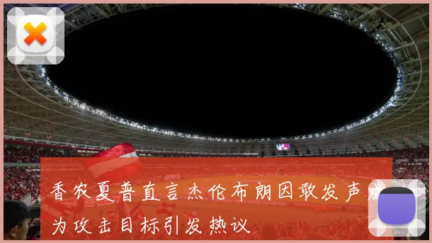 香农夏普直言杰伦布朗因敢发声成为攻击目标引发热议
