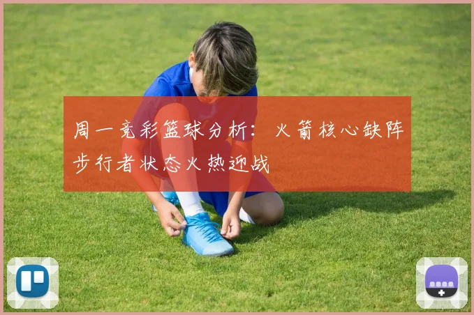 周一竞彩篮球分析：火箭核心缺阵步行者状态火热迎战