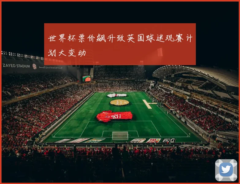 世界杯票价飙升致英国球迷观赛计划大变动