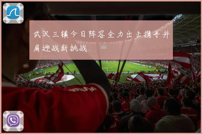 武汉三镇今日阵容全力出击携手并肩迎战新挑战