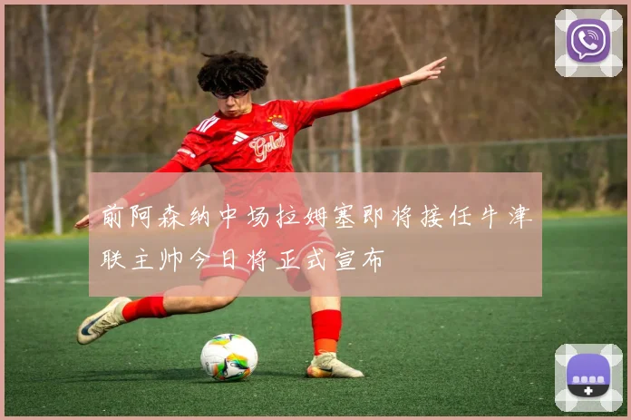 前阿森纳中场拉姆塞即将接任牛津联主帅今日将正式宣布
