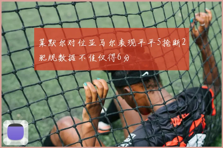 莱默尔对位亚马尔表现平平5抢断2犯规数据不佳仅得6分