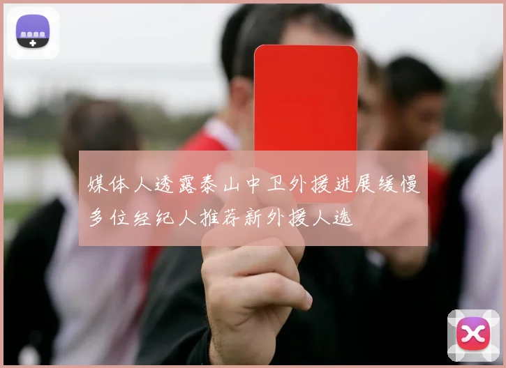 媒体人透露泰山中卫外援进展缓慢多位经纪人推荐新外援人选