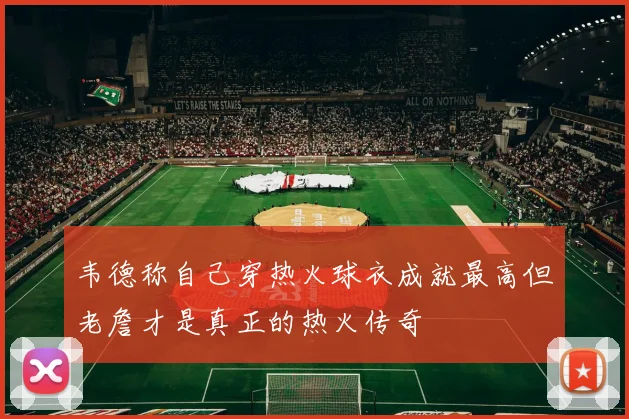 韦德称自己穿热火球衣成就最高但老詹才是真正的热火传奇