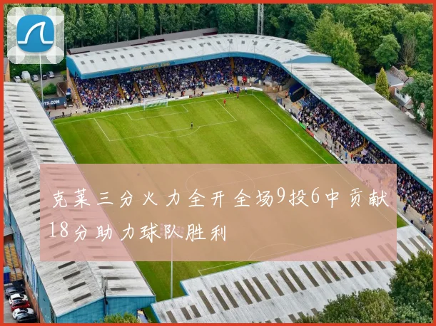 克莱三分火力全开全场9投6中贡献18分助力球队胜利
