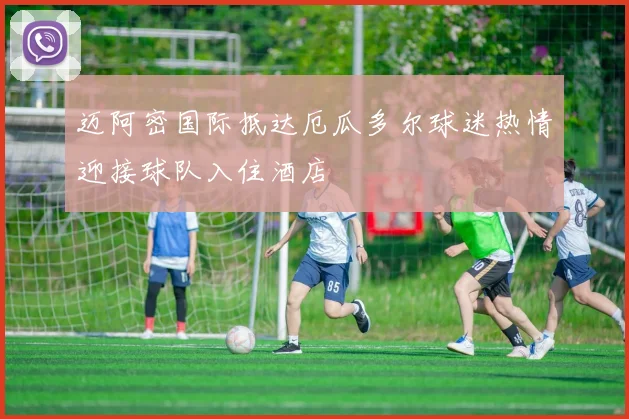 迈阿密国际抵达厄瓜多尔球迷热情迎接球队入住酒店